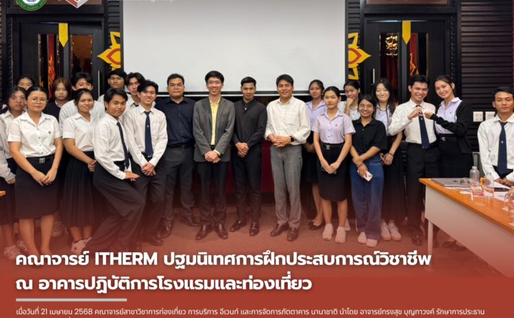  เมื่อวันที่ 21 เมษายน 2568 คณาจารย์ ITHERM ปฐมนิเทศการฝึกประสบการณ์วิชาชีพ ณ อาคารปฏิบัติการโรงแรมและท่องเที่ยว